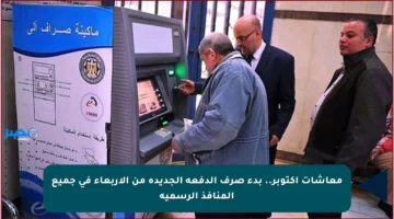 معاشات أكتوبر.. بدء صرف الدفعة الجديدة من الأربعاء في جميع المنافذ الرسمية